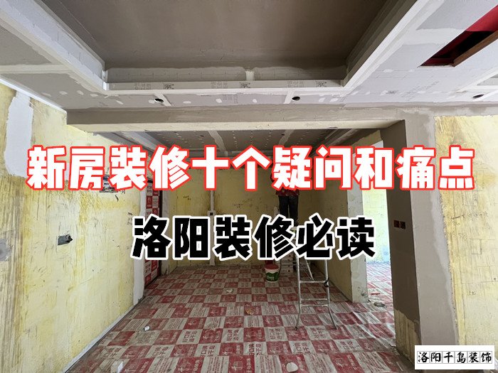 新房裝修十個(gè)疑問和痛點(diǎn)，洛陽(yáng)裝修必讀