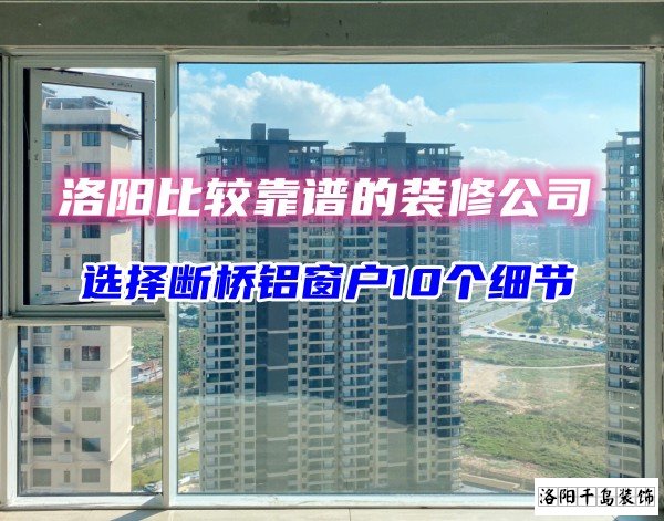 洛陽比較靠譜的裝修公司？選斷橋鋁窗戶10個細節(jié)