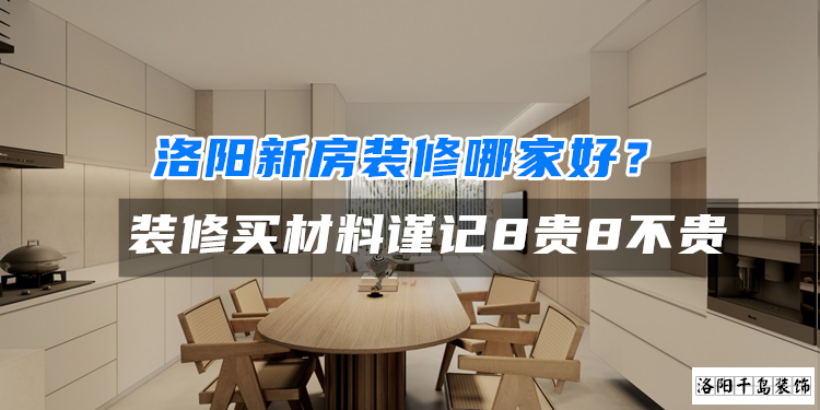 洛陽新房裝修哪家好？裝修買材料謹(jǐn)記8貴8不貴